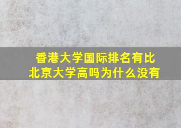 香港大学国际排名有比北京大学高吗为什么没有