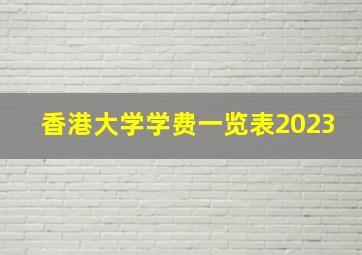 香港大学学费一览表2023