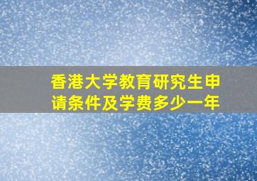 香港大学教育研究生申请条件及学费多少一年