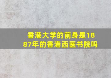 香港大学的前身是1887年的香港西医书院吗