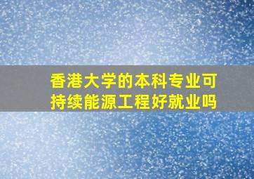 香港大学的本科专业可持续能源工程好就业吗