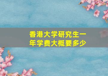 香港大学研究生一年学费大概要多少