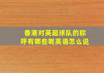 香港对英超球队的称呼有哪些呢英语怎么说