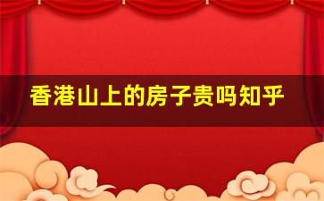 香港山上的房子贵吗知乎