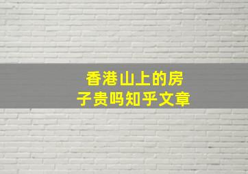 香港山上的房子贵吗知乎文章