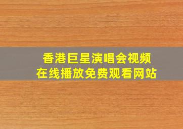 香港巨星演唱会视频在线播放免费观看网站