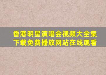 香港明星演唱会视频大全集下载免费播放网站在线观看