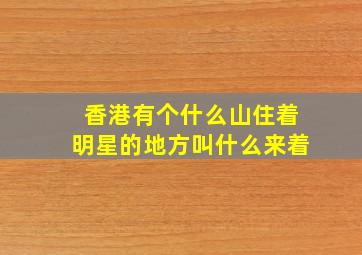 香港有个什么山住着明星的地方叫什么来着