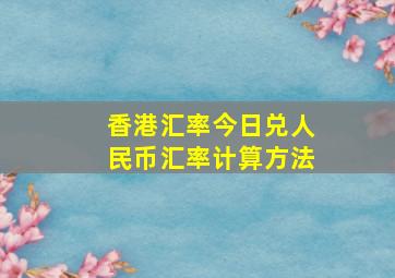 香港汇率今日兑人民币汇率计算方法