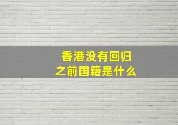 香港没有回归之前国籍是什么