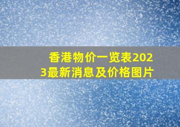 香港物价一览表2023最新消息及价格图片