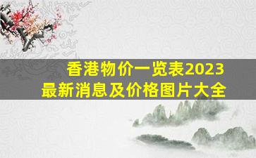 香港物价一览表2023最新消息及价格图片大全