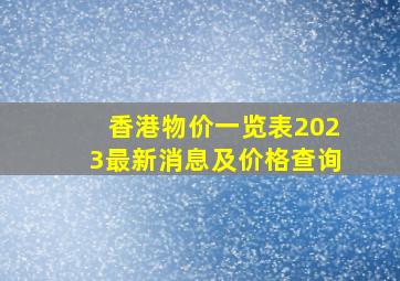 香港物价一览表2023最新消息及价格查询