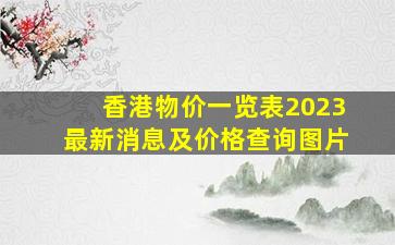 香港物价一览表2023最新消息及价格查询图片