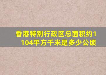 香港特别行政区总面积约1104平方千米是多少公顷