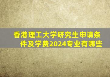 香港理工大学研究生申请条件及学费2024专业有哪些