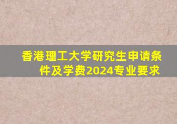 香港理工大学研究生申请条件及学费2024专业要求