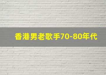 香港男老歌手70-80年代