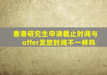 香港研究生申请截止时间与offer发放时间不一样吗