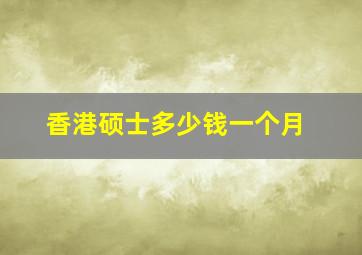 香港硕士多少钱一个月