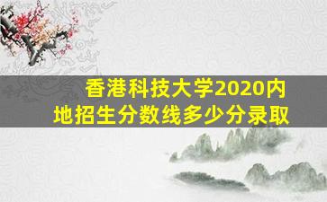 香港科技大学2020内地招生分数线多少分录取