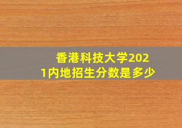 香港科技大学2021内地招生分数是多少