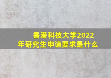 香港科技大学2022年研究生申请要求是什么