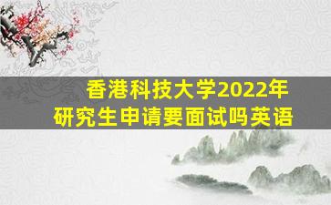 香港科技大学2022年研究生申请要面试吗英语