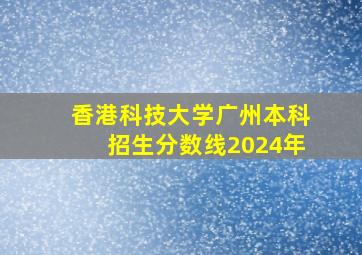 香港科技大学广州本科招生分数线2024年