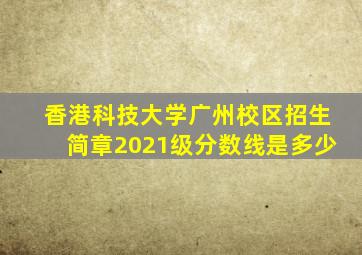 香港科技大学广州校区招生简章2021级分数线是多少