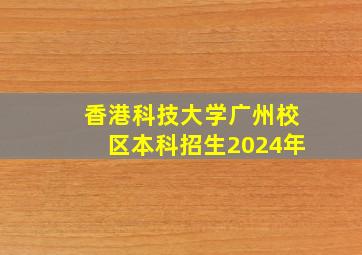 香港科技大学广州校区本科招生2024年