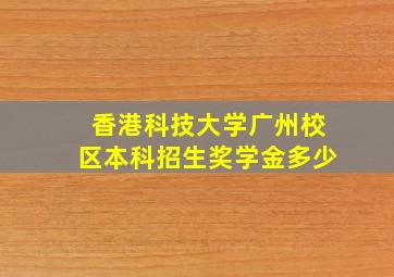 香港科技大学广州校区本科招生奖学金多少