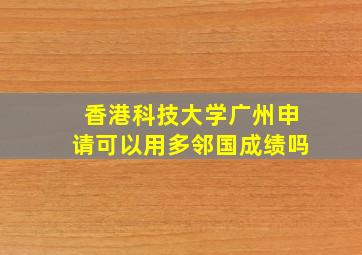 香港科技大学广州申请可以用多邻国成绩吗