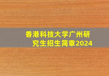 香港科技大学广州研究生招生简章2024