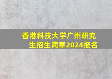 香港科技大学广州研究生招生简章2024报名