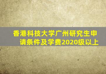 香港科技大学广州研究生申请条件及学费2020级以上