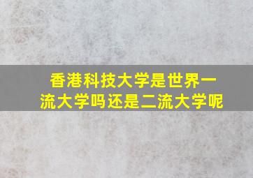 香港科技大学是世界一流大学吗还是二流大学呢