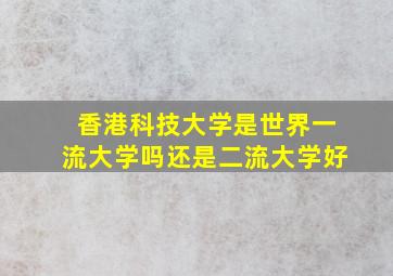 香港科技大学是世界一流大学吗还是二流大学好