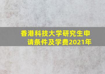 香港科技大学研究生申请条件及学费2021年