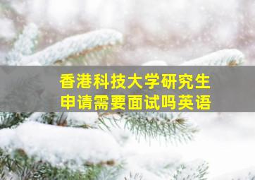 香港科技大学研究生申请需要面试吗英语