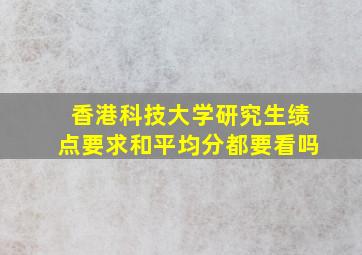 香港科技大学研究生绩点要求和平均分都要看吗