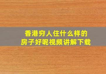 香港穷人住什么样的房子好呢视频讲解下载