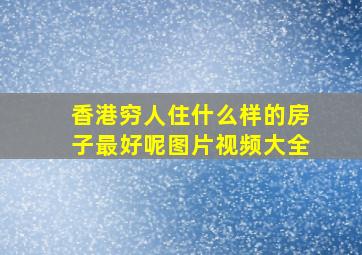 香港穷人住什么样的房子最好呢图片视频大全