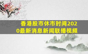 香港股市休市时间2020最新消息新闻联播视频