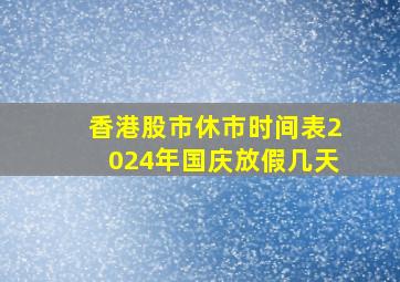 香港股市休市时间表2024年国庆放假几天