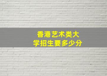 香港艺术类大学招生要多少分