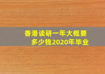 香港读研一年大概要多少钱2020年毕业