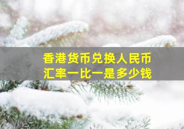 香港货币兑换人民币汇率一比一是多少钱