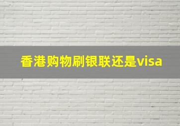 香港购物刷银联还是visa