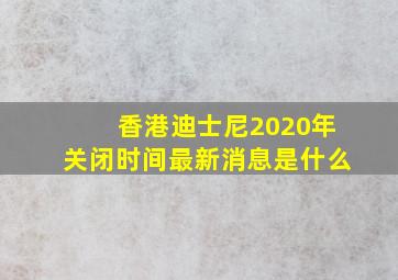 香港迪士尼2020年关闭时间最新消息是什么